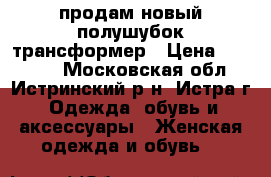 продам новый полушубок-трансформер › Цена ­ 15 000 - Московская обл., Истринский р-н, Истра г. Одежда, обувь и аксессуары » Женская одежда и обувь   